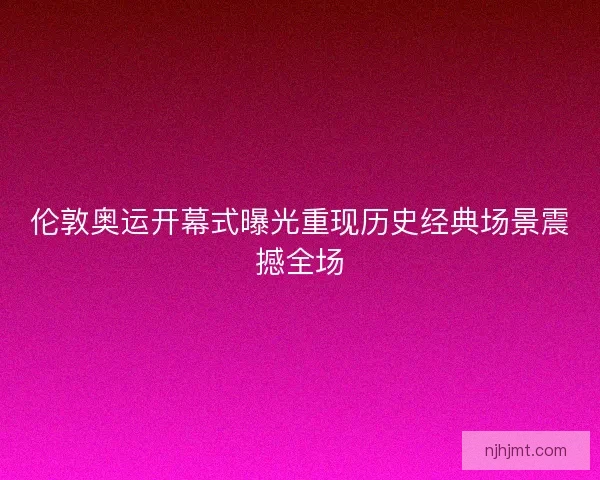 伦敦奥运开幕式曝光重现历史经典场景震撼全场 伦敦奥运开幕式曝光重现历史经典场景震撼全场