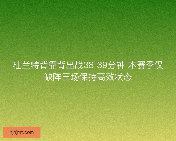 杜兰特背靠背出战38 39分钟 本赛季仅缺阵三场保持高效状态