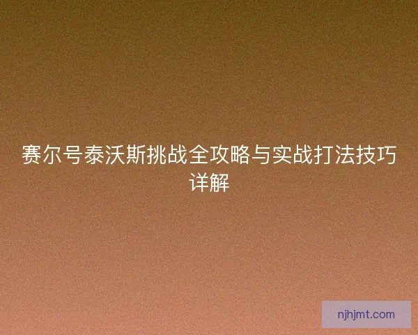赛尔号泰沃斯挑战全攻略与实战打法技巧详解 赛尔号泰沃斯挑战全攻略与实战打法技巧详解