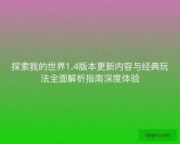 探索我的世界1.4版本更新内容与经典玩法全面解析指南深度体验