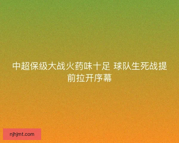 中超保级大战火药味十足 球队生死战提前拉开序幕