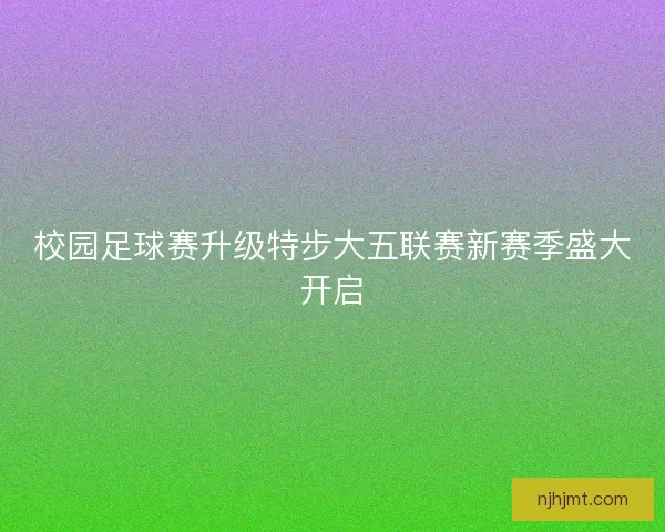 校园足球赛升级特步大五联赛新赛季盛大开启