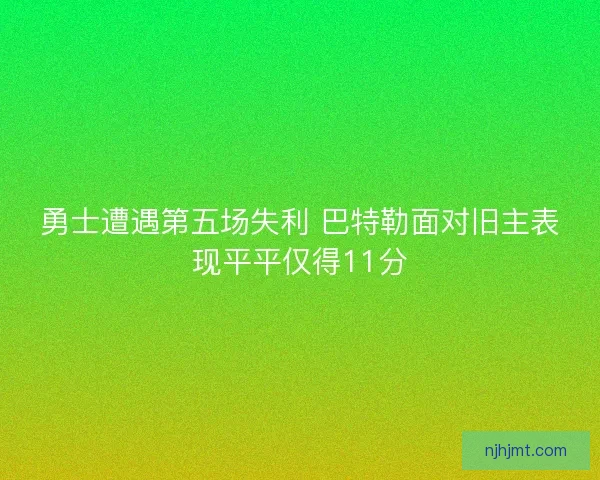 勇士遭遇第五场失利 巴特勒面对旧主表现平平仅得11分
