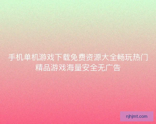 手机单机游戏下载免费资源大全畅玩热门精品游戏海量安全无广告