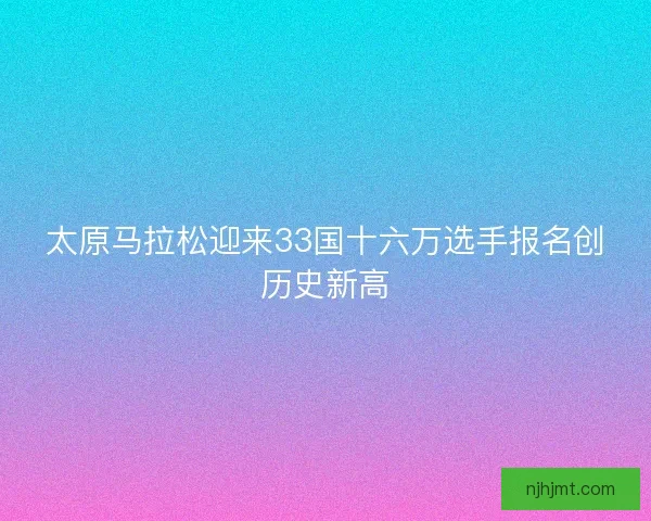 太原马拉松迎来33国十六万选手报名创历史新高